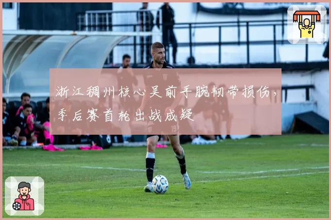 浙江稠州核心吴前手腕韧带损伤,季后赛首轮出战成疑