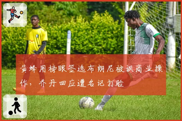黄蜂用榜眼签选布朗尼被讽商业操作，乔丹回应遭名记打脸