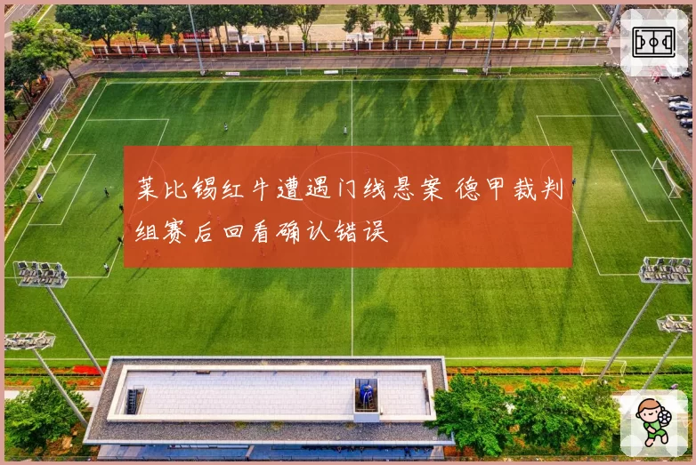 莱比锡红牛遭遇门线悬案 德甲裁判组赛后回看确认错误