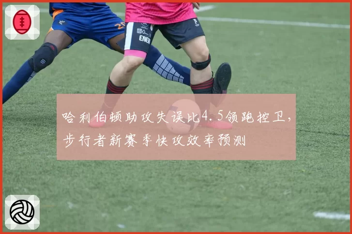 哈利伯顿助攻失误比4.5领跑控卫，步行者新赛季快攻效率预测