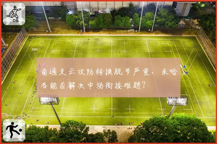 南通支云攻防转换脱节严重,米哈洛能否解决中场衔接难题?