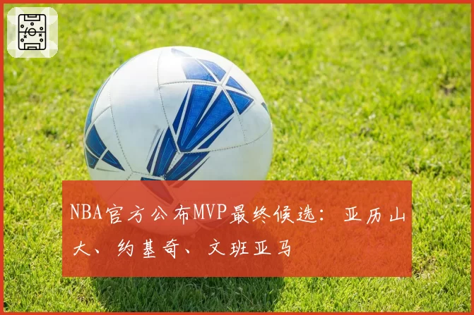 NBA官方公布MVP最终候选：亚历山大、约基奇、文班亚马