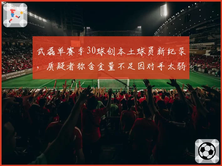 武磊单赛季30球创本土球员新纪录，质疑者称含金量不足因对手太弱