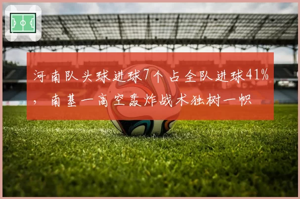 河南队头球进球7个占全队进球41%，南基一高空轰炸战术独树一帜