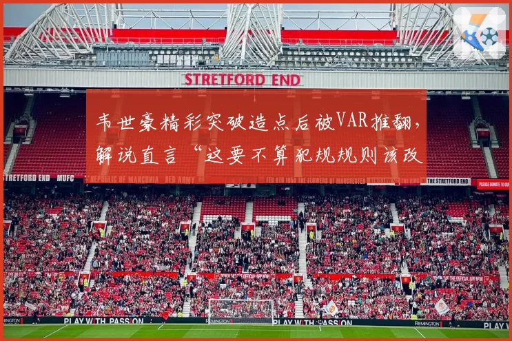 韦世豪精彩突破造点后被VAR推翻，解说直言“这要不算犯规规则该改了”