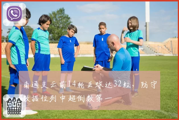 南通支云前14轮丢球达32粒,防守数据位列中超倒数第一