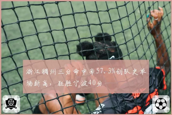 浙江稠州三分命中率57.3%创队史单场新高,狂胜宁波40分