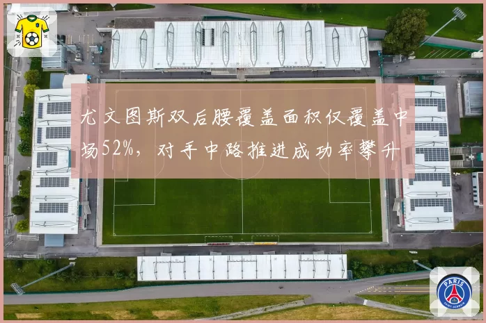 尤文图斯双后腰覆盖面积仅覆盖中场52%，对手中路推进成功率攀升