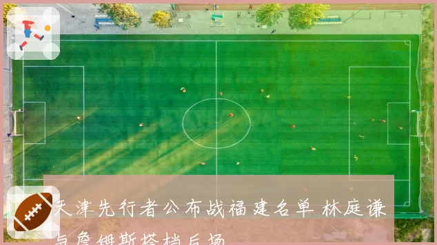 天津先行者公布战福建名单 林庭谦与詹姆斯搭档后场