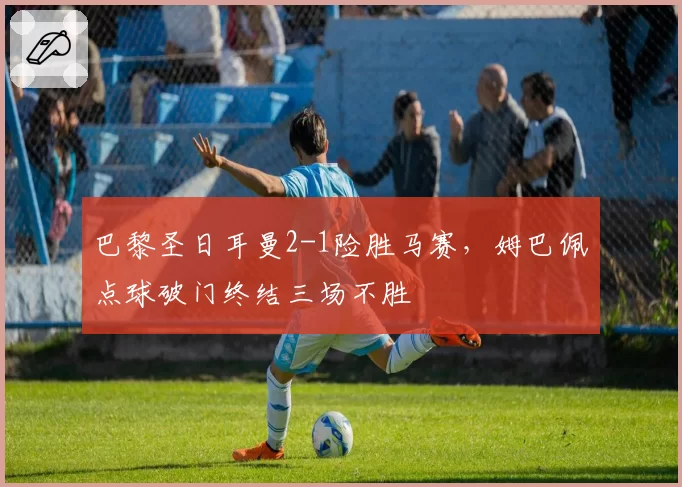 巴黎圣日耳曼2-1险胜马赛，姆巴佩点球破门终结三场不胜