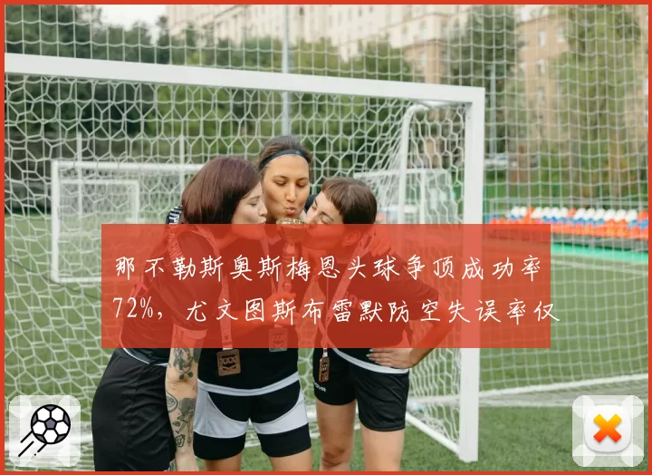 那不勒斯奥斯梅恩头球争顶成功率72%，尤文图斯布雷默防空失误率仅12%，意甲榜首攻防对决