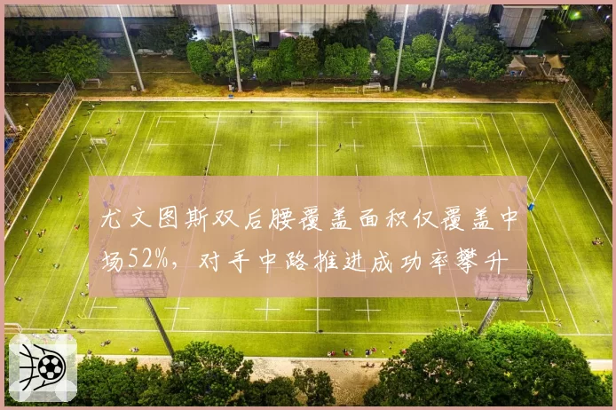 尤文图斯双后腰覆盖面积仅覆盖中场52%，对手中路推进成功率攀升