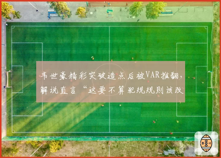 韦世豪精彩突破造点后被VAR推翻，解说直言“这要不算犯规规则该改了”